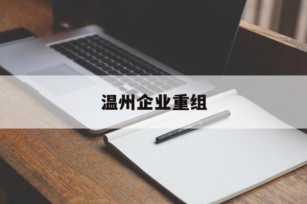 绥化市温州企业重组(温州市国有企业重组改革)