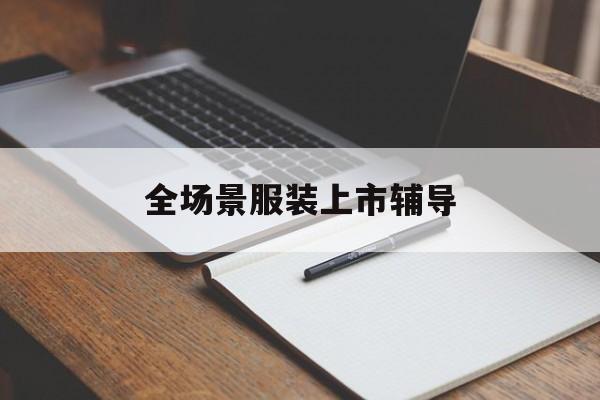 绥化市全场景服装上市辅导(服装怎么样打造场景化)