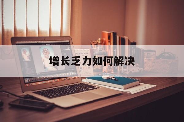 绥化市增长乏力如何解决(增长乏力是下降的意思吗)
